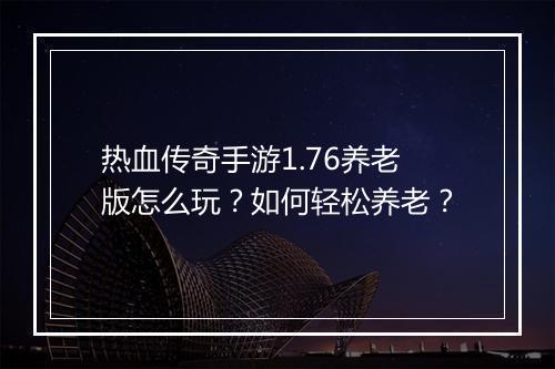 热血传奇手游1.76养老版怎么玩？如何轻松养老？