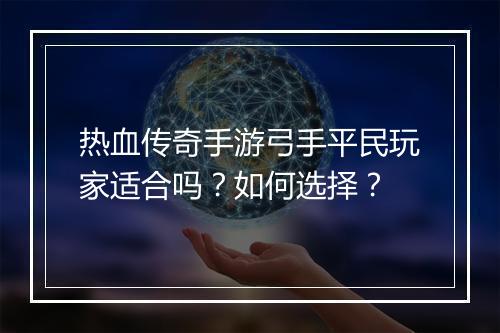 热血传奇手游弓手平民玩家适合吗？如何选择？