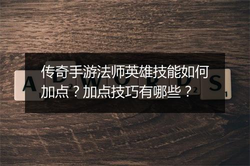 传奇手游法师英雄技能如何加点？加点技巧有哪些？