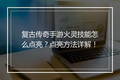 复古传奇手游火灵技能怎么点亮？点亮方法详解！