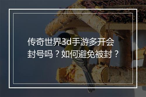 传奇世界3d手游多开会封号吗？如何避免被封？