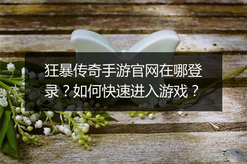 狂暴传奇手游官网在哪登录？如何快速进入游戏？