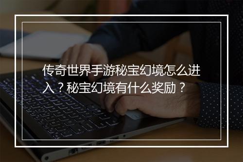 传奇世界手游秘宝幻境怎么进入？秘宝幻境有什么奖励？