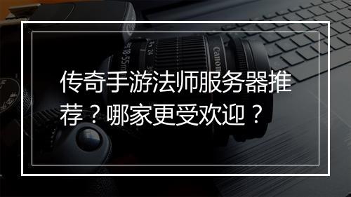 传奇手游法师服务器推荐？哪家更受欢迎？