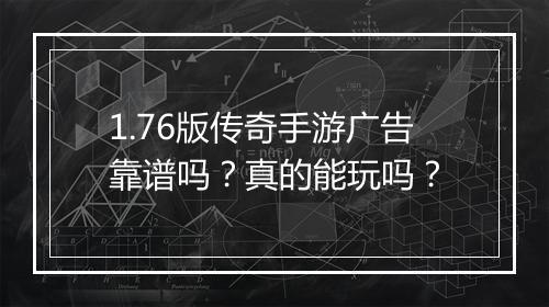 1.76版传奇手游广告靠谱吗？真的能玩吗？