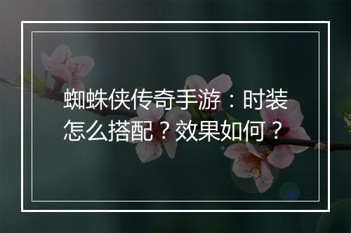 蜘蛛侠传奇手游：时装怎么搭配？效果如何？