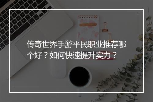 传奇世界手游平民职业推荐哪个好？如何快速提升实力？