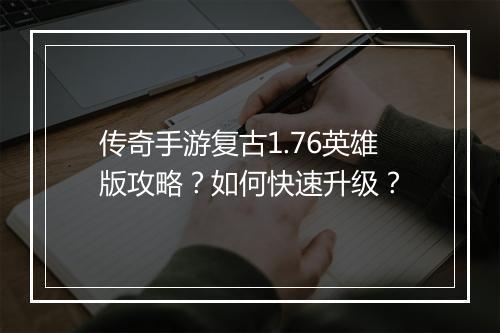 传奇手游复古1.76英雄版攻略？如何快速升级？