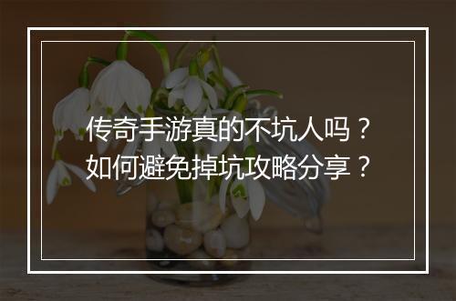 传奇手游真的不坑人吗？如何避免掉坑攻略分享？