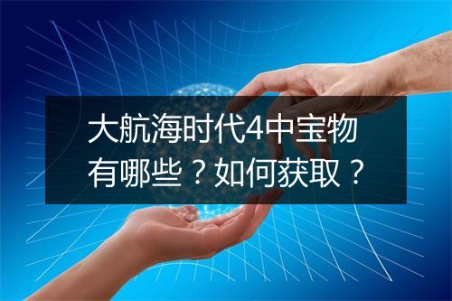 大航海时代4中宝物有哪些？如何获取？