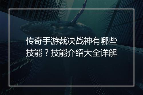 传奇手游裁决战神有哪些技能？技能介绍大全详解