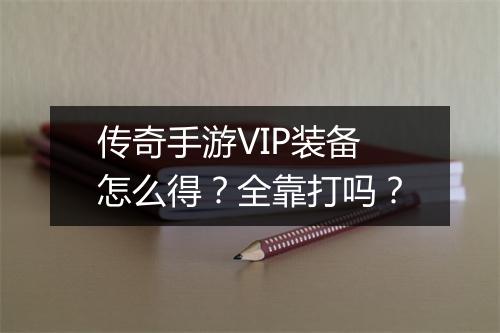 传奇手游VIP装备怎么得？全靠打吗？