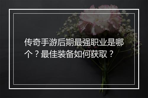 传奇手游后期最强职业是哪个？最佳装备如何获取？