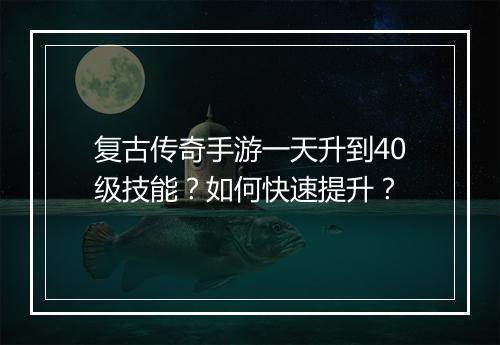 复古传奇手游一天升到40级技能？如何快速提升？