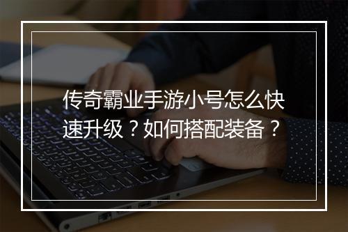 传奇霸业手游小号怎么快速升级？如何搭配装备？
