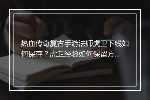热血传奇复古手游法师虎卫下线如何保存？虎卫经验如何保留方法分享