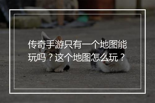 传奇手游只有一个地图能玩吗？这个地图怎么玩？