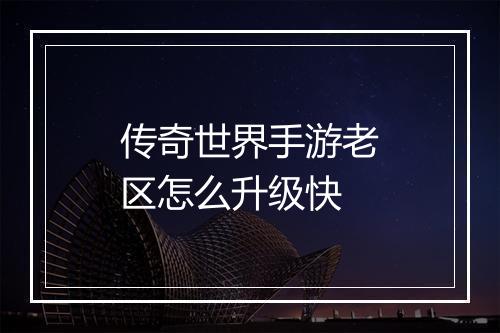 传奇世界手游老区怎么升级快