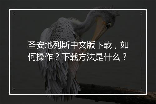 圣安地列斯中文版下载，如何操作？下载方法是什么？