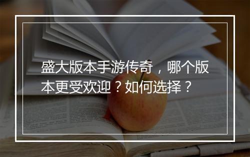 盛大版本手游传奇，哪个版本更受欢迎？如何选择？