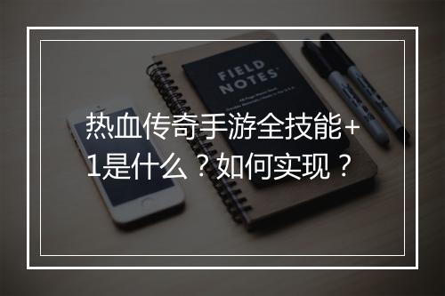 热血传奇手游全技能+1是什么？如何实现？