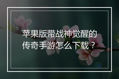 苹果版带战神觉醒的传奇手游怎么下载？