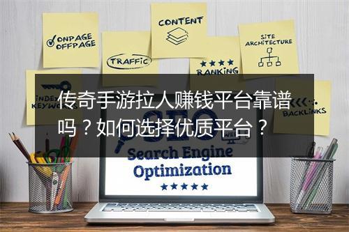 传奇手游拉人赚钱平台靠谱吗？如何选择优质平台？