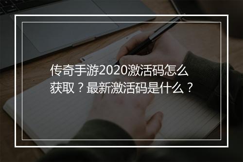 传奇手游2020激活码怎么获取？最新激活码是什么？