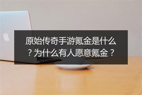 原始传奇手游氪金是什么？为什么有人愿意氪金？