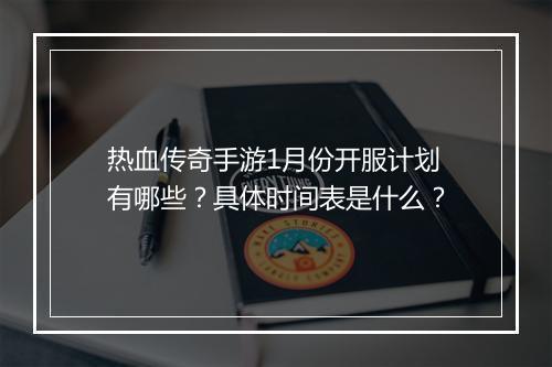 热血传奇手游1月份开服计划有哪些？具体时间表是什么？