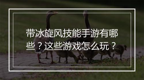 带冰旋风技能手游有哪些？这些游戏怎么玩？