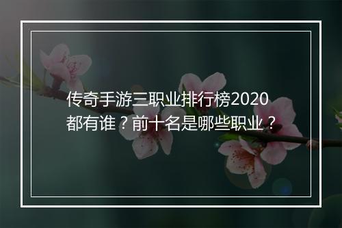 传奇手游三职业排行榜2020都有谁？前十名是哪些职业？