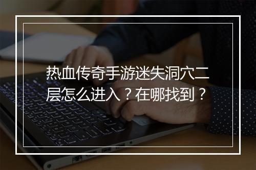 热血传奇手游迷失洞穴二层怎么进入？在哪找到？