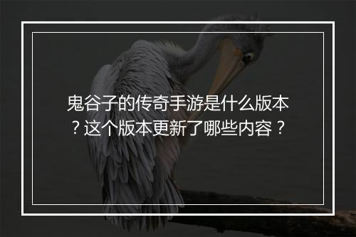 鬼谷子的传奇手游是什么版本？这个版本更新了哪些内容？