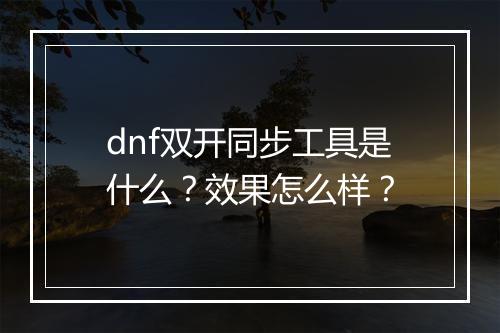 dnf双开同步工具是什么？效果怎么样？