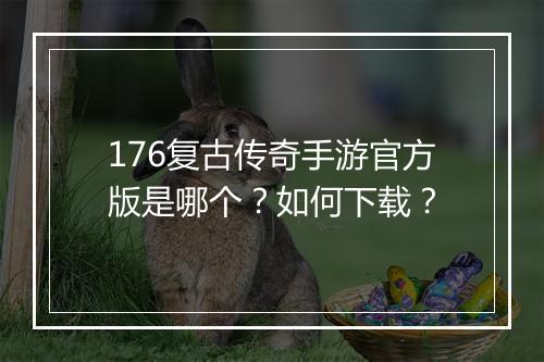 176复古传奇手游官方版是哪个？如何下载？
