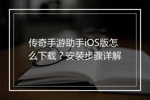 传奇手游助手iOS版怎么下载？安装步骤详解