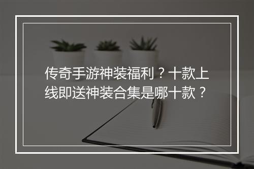 传奇手游神装福利？十款上线即送神装合集是哪十款？