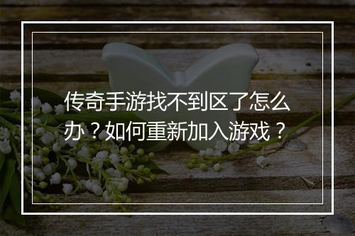 传奇手游找不到区了怎么办？如何重新加入游戏？