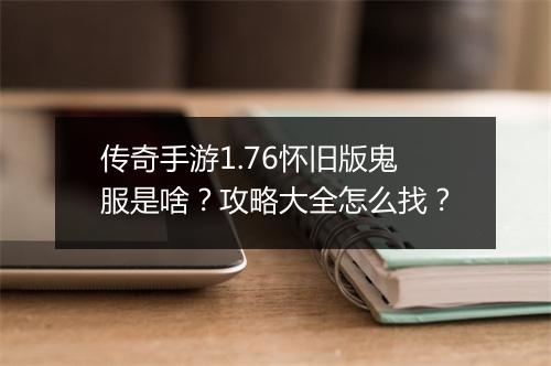 传奇手游1.76怀旧版鬼服是啥？攻略大全怎么找？