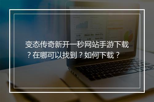 变态传奇新开一秒网站手游下载？在哪可以找到？如何下载？