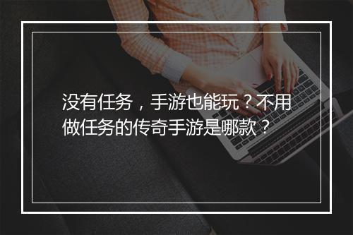 没有任务，手游也能玩？不用做任务的传奇手游是哪款？