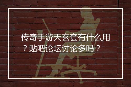 传奇手游天玄套有什么用？贴吧论坛讨论多吗？