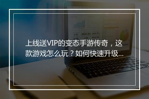 上线送VIP的变态手游传奇，这款游戏怎么玩？如何快速升级？