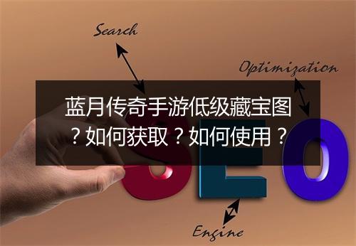 蓝月传奇手游低级藏宝图？如何获取？如何使用？