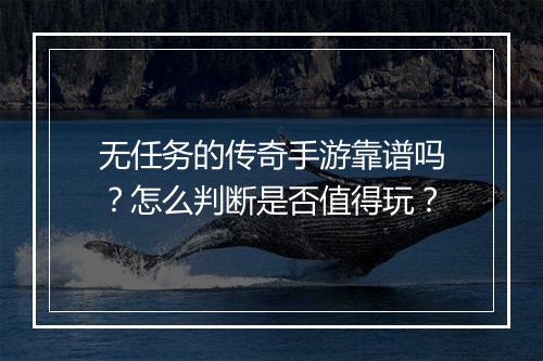 无任务的传奇手游靠谱吗？怎么判断是否值得玩？