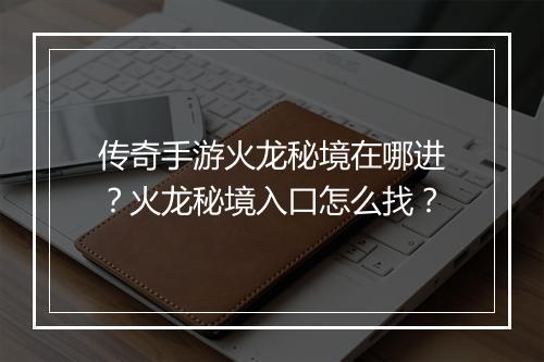 传奇手游火龙秘境在哪进？火龙秘境入口怎么找？