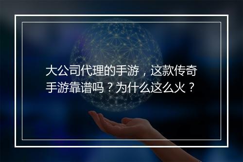 大公司代理的手游，这款传奇手游靠谱吗？为什么这么火？