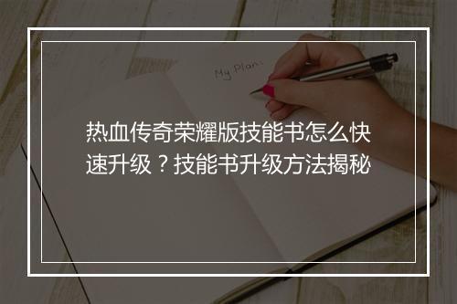 热血传奇荣耀版技能书怎么快速升级？技能书升级方法揭秘