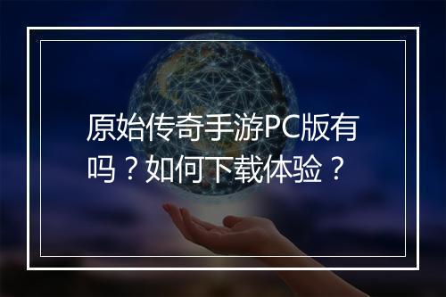 原始传奇手游PC版有吗？如何下载体验？